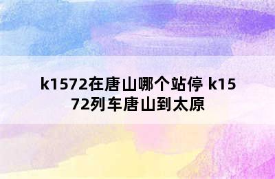 k1572在唐山哪个站停 k1572列车唐山到太原